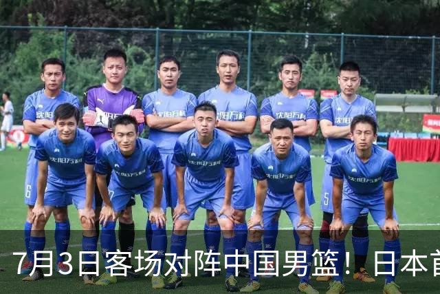 7月3日客场对阵中国男篮！日本首次集结动态曝光 大量新面孔引关注